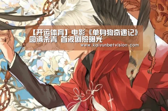 【开运体育】电影《单身狗奇遇记》圆满杀青 首波剧照曝光(图1) 开运真人