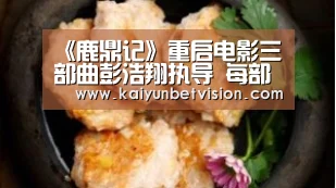 《鹿鼎记》重启电影三部曲彭浩翔执导 每部预算高达5亿“开运体育”(图1) 开运直播